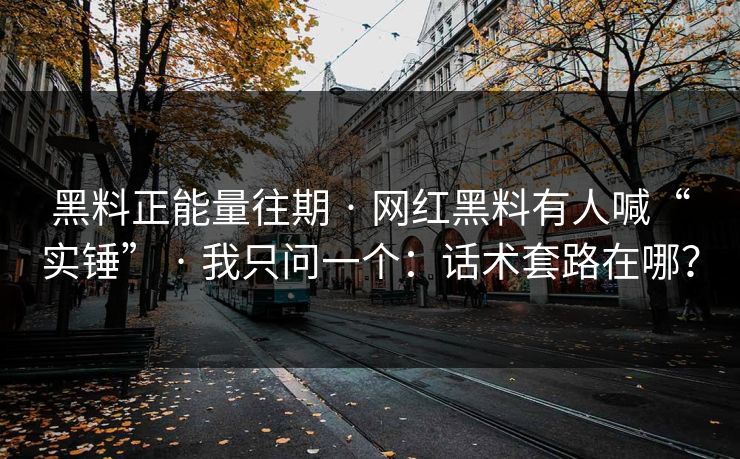 黑料正能量往期 · 网红黑料有人喊“实锤” · 我只问一个：话术套路在哪？