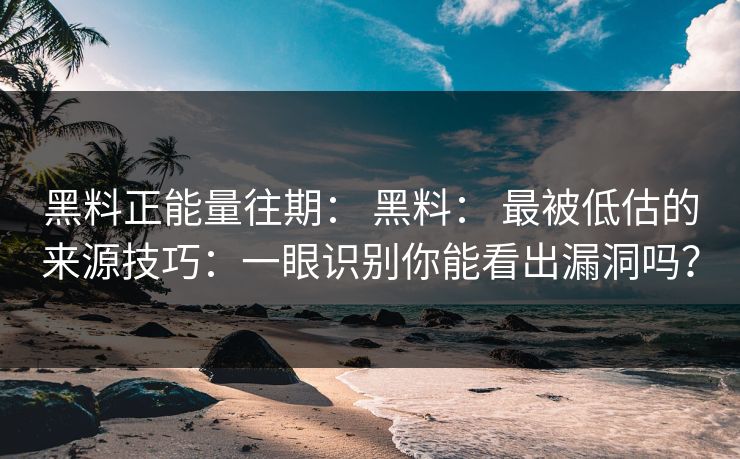 黑料正能量往期： 黑料： 最被低估的来源技巧：一眼识别你能看出漏洞吗？