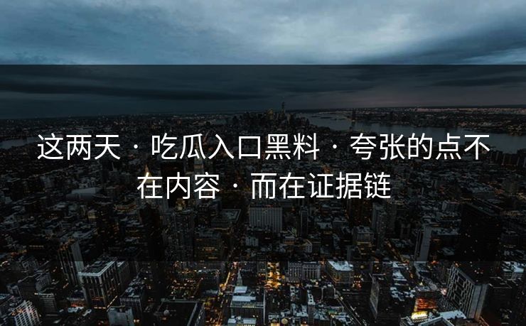 这两天 · 吃瓜入口黑料 · 夸张的点不在内容 · 而在证据链