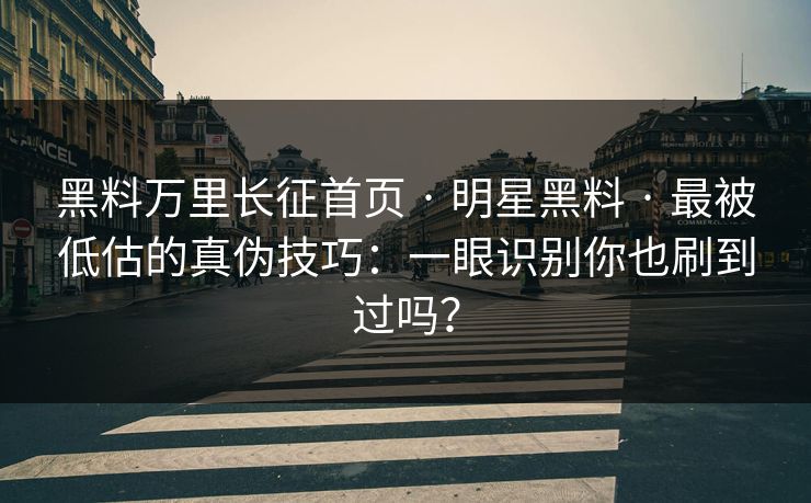黑料万里长征首页 · 明星黑料 · 最被低估的真伪技巧：一眼识别你也刷到过吗？