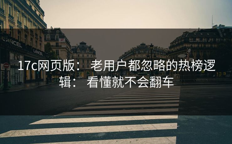 17c网页版： 老用户都忽略的热榜逻辑： 看懂就不会翻车