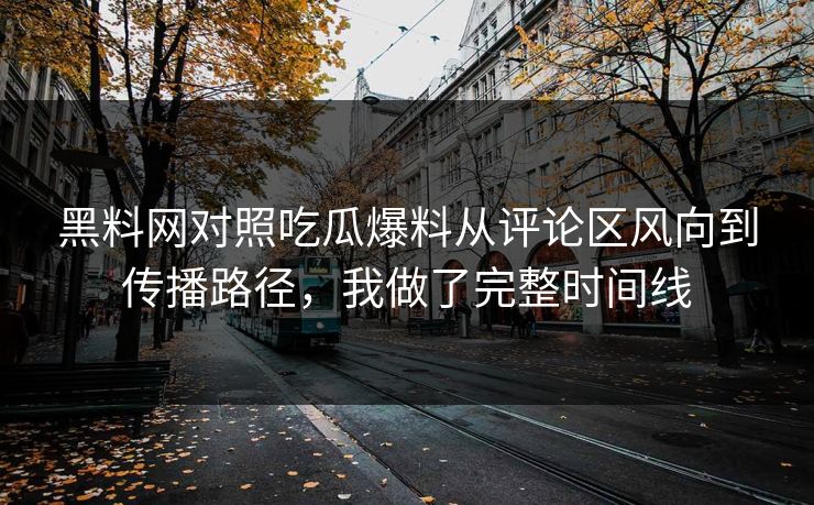 黑料网对照吃瓜爆料从评论区风向到传播路径，我做了完整时间线