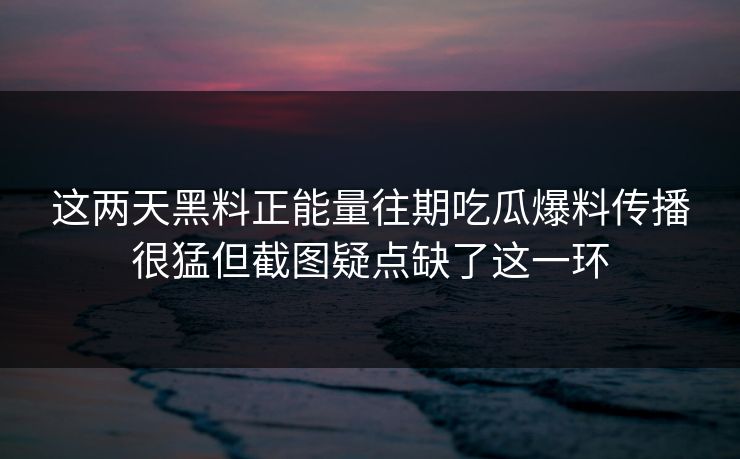 这两天黑料正能量往期吃瓜爆料传播很猛但截图疑点缺了这一环