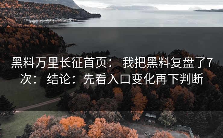 黑料万里长征首页： 我把黑料复盘了7次： 结论：先看入口变化再下判断