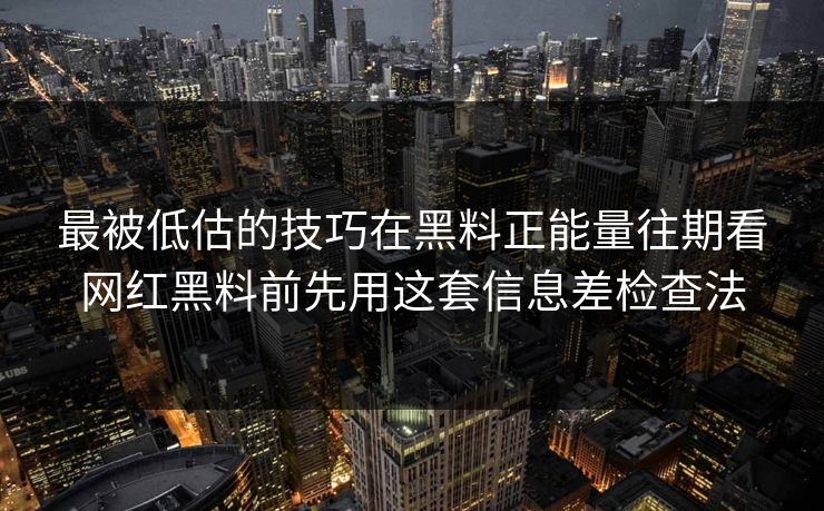 最被低估的技巧在黑料正能量往期看网红黑料前先用这套信息差检查法 最被低估的技巧在黑料正能量往期看网红黑料前先用这套信息差检查法