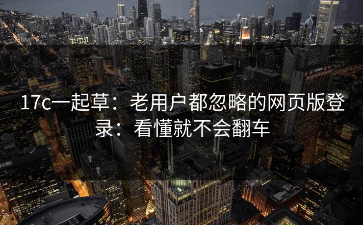 17c一起草:老用户都忽略的网页版登录:看懂就不会翻车