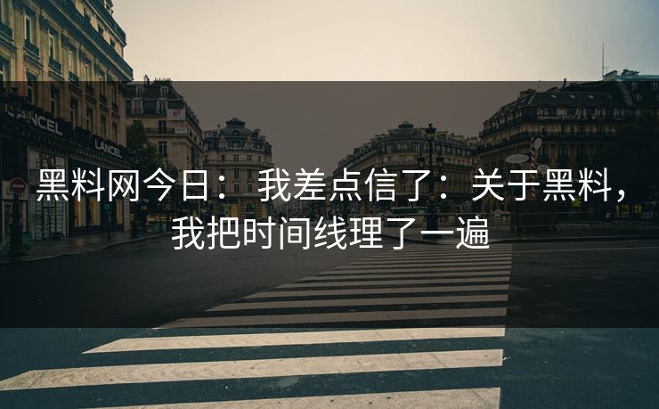 黑料网今日: 我差点信了:关于黑料,我把时间线理了一遍 黑料网今日: 我差点信了:关于黑料,我把时间线理了一遍