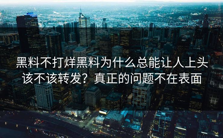 黑料不打烊黑料为什么总能让人上头该不该转发?真正的问题不在表面 黑料不打烊黑料为什么总能让人上头该不该转发?真正的问题不在表面